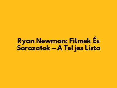 Ryan Newman: Filmek És Sorozatok – A Teljes Lista
