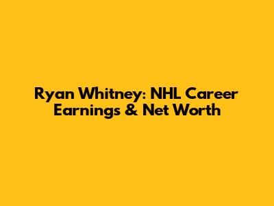 Ryan Whitney: NHL Career Earnings & Net Worth