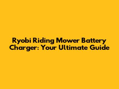 Ryobi Riding Mower Battery Charger: Your Ultimate Guide