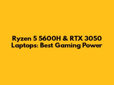 Ryzen 5 5600H & RTX 3050 Laptops: Best Gaming Power