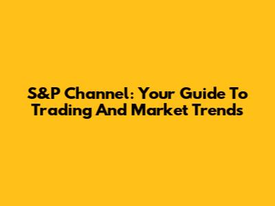 S&P Channel: Your Guide To Trading And Market Trends