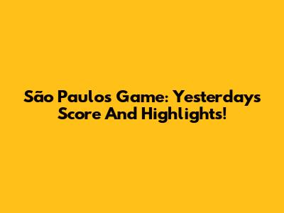São Paulo's Game: Yesterday's Score And Highlights!