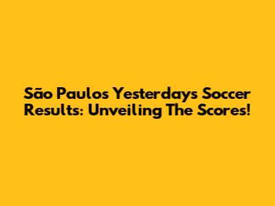 São Paulo's Yesterday's Soccer Results: Unveiling The Scores!