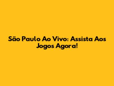 São Paulo Ao Vivo: Assista Aos Jogos Agora!