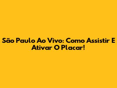 São Paulo Ao Vivo: Como Assistir E Ativar O Placar!
