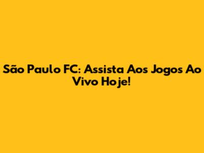 São Paulo FC: Assista Aos Jogos Ao Vivo Hoje!