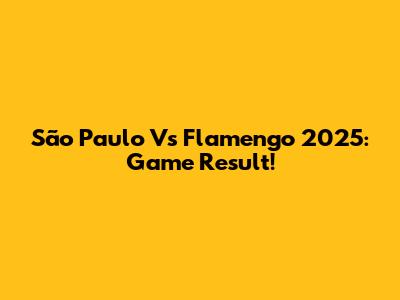 São Paulo Vs Flamengo 2025: Game Result!