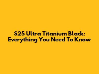 S25 Ultra Titanium Black: Everything You Need To Know