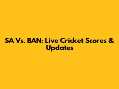 SA Vs. BAN: Live Cricket Scores & Updates