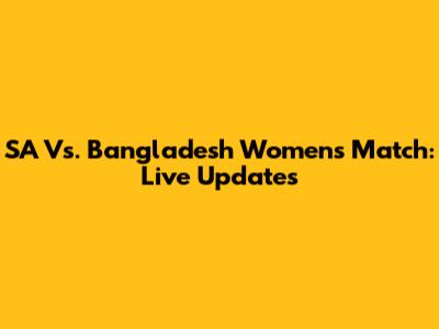 SA Vs. Bangladesh Women's Match: Live Updates