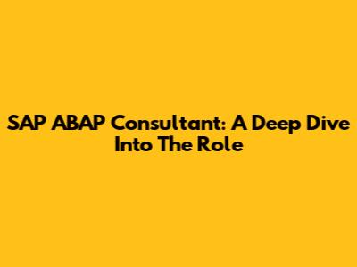 SAP ABAP Consultant: A Deep Dive Into The Role