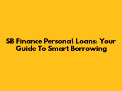 SB Finance Personal Loans: Your Guide To Smart Borrowing