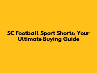SC Football Sport Shorts: Your Ultimate Buying Guide