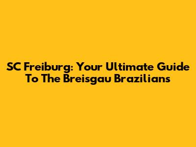 SC Freiburg: Your Ultimate Guide To The Breisgau Brazilians