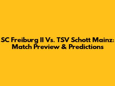 SC Freiburg II Vs. TSV Schott Mainz: Match Preview & Predictions
