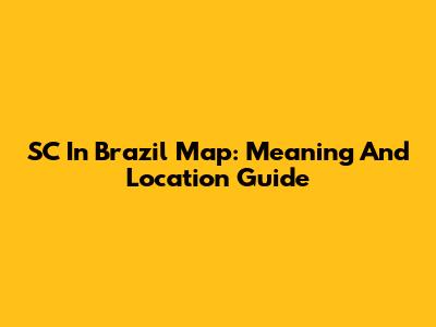 SC In Brazil Map: Meaning And Location Guide