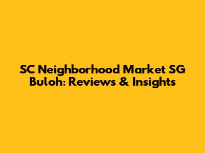 SC Neighborhood Market SG Buloh: Reviews & Insights