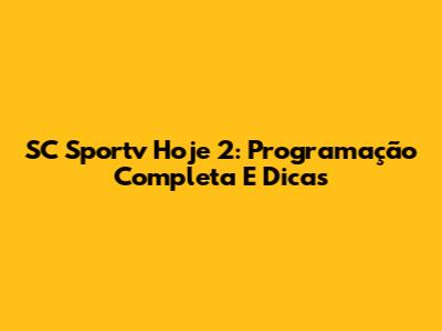 SC Sportv Hoje 2: Programação Completa E Dicas
