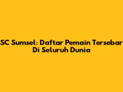 SC Sumsel: Daftar Pemain Tersebar Di Seluruh Dunia
