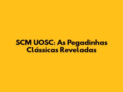 SCM UOSC: As Pegadinhas Clássicas Reveladas