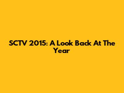 SCTV 2015: A Look Back At The Year
