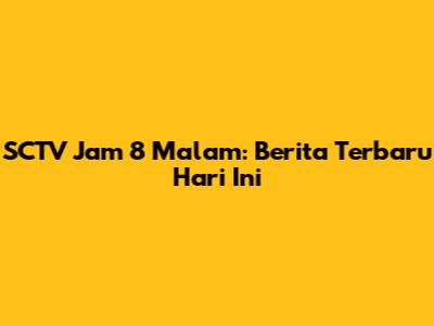 SCTV Jam 8 Malam: Berita Terbaru Hari Ini