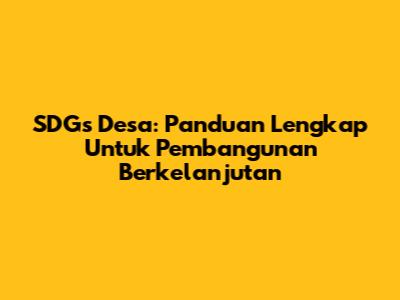 SDGs Desa: Panduan Lengkap Untuk Pembangunan Berkelanjutan