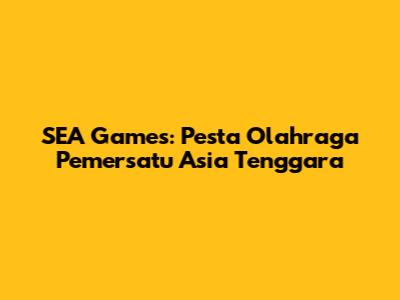 SEA Games: Pesta Olahraga Pemersatu Asia Tenggara