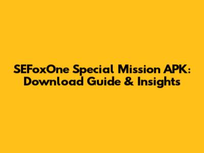 SEFoxOne Special Mission APK: Download Guide & Insights