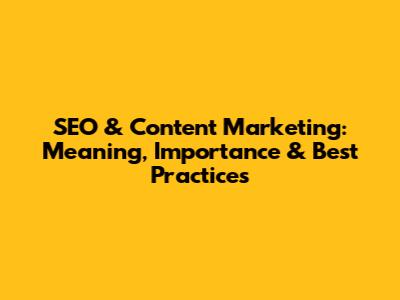 SEO & Content Marketing: Meaning, Importance & Best Practices