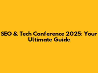 SEO & Tech Conference 2025: Your Ultimate Guide