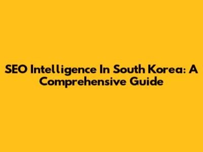 SEO Intelligence In South Korea: A Comprehensive Guide