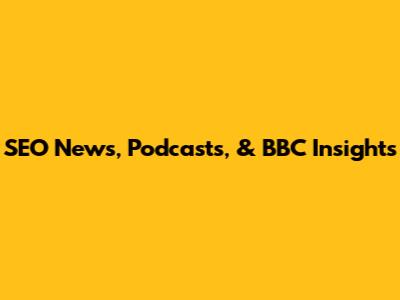 SEO News, Podcasts, & BBC Insights