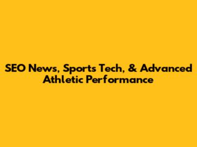 SEO News, Sports Tech, & Advanced Athletic Performance