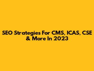 SEO Strategies For CMS, ICAS, CSE & More In 2023