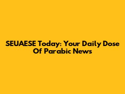 SEUAESE Today: Your Daily Dose Of Parabic News