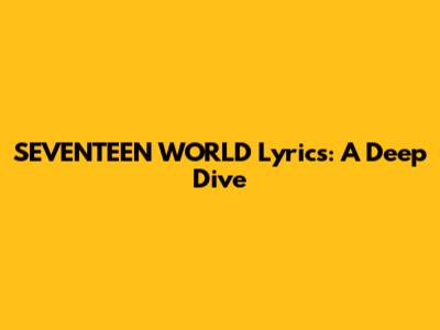 SEVENTEEN "WORLD" Lyrics: A Deep Dive