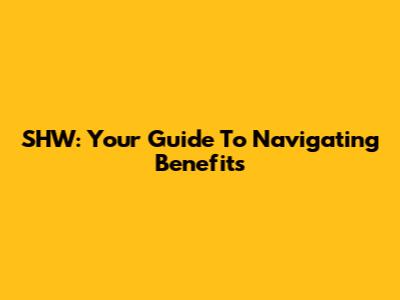 SHW: Your Guide To Navigating Benefits