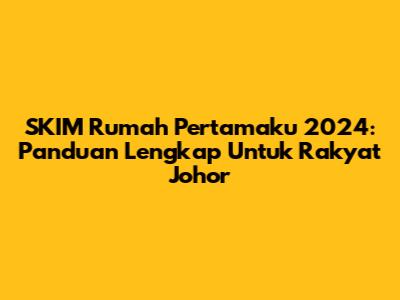 SKIM Rumah Pertamaku 2024: Panduan Lengkap Untuk Rakyat Johor