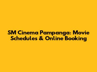 SM Cinema Pampanga: Movie Schedules & Online Booking