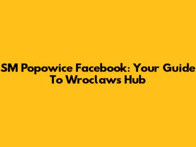 SM Popowice Facebook: Your Guide To Wroclaw's Hub