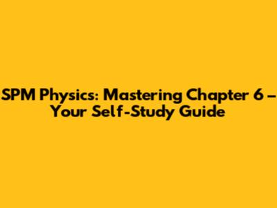 SPM Physics: Mastering Chapter 6 – Your Self-Study Guide