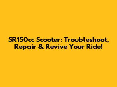 SR150cc Scooter: Troubleshoot, Repair & Revive Your Ride!