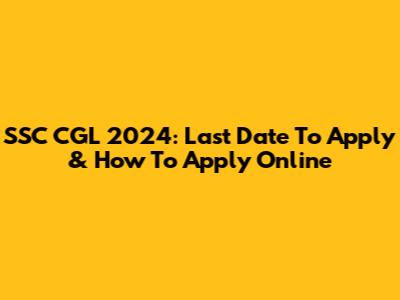 SSC CGL 2024: Last Date To Apply & How To Apply Online