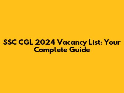 SSC CGL 2024 Vacancy List: Your Complete Guide