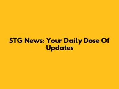 STG News: Your Daily Dose Of Updates