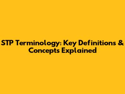 STP Terminology: Key Definitions & Concepts Explained
