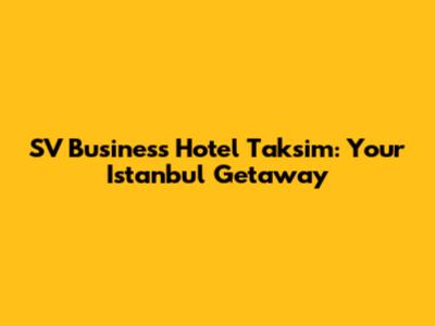 SV Business Hotel Taksim: Your Istanbul Getaway