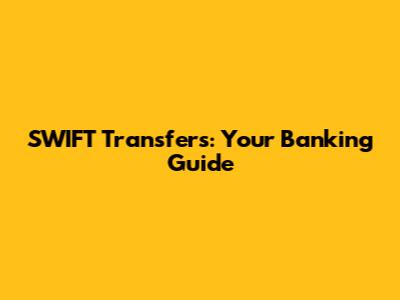 SWIFT Transfers: Your Banking Guide