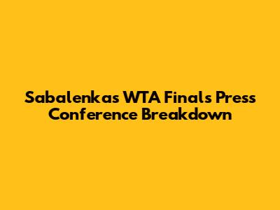 Sabalenka's WTA Finals Press Conference Breakdown